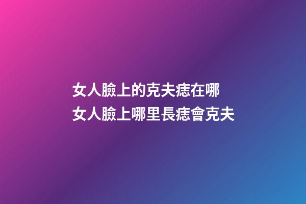 女人臉上的克夫痣在哪 女人臉上哪里長痣會克夫